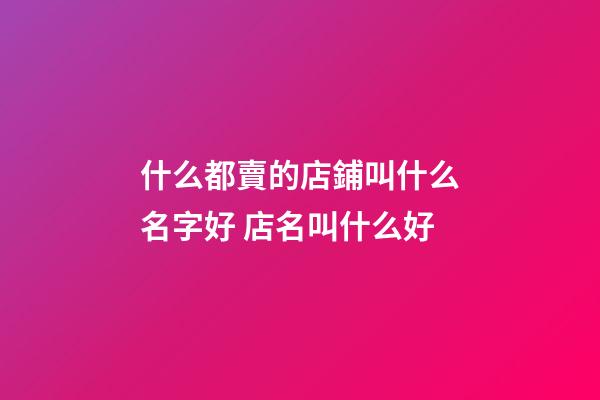 什么都賣的店鋪叫什么名字好 店名叫什么好-第1張-店鋪起名-玄機派